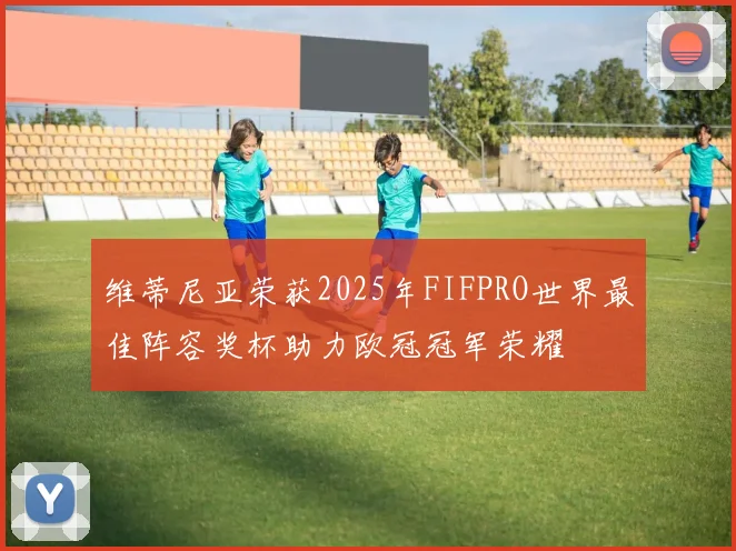 维蒂尼亚荣获2025年FIFPRO世界最佳阵容奖杯助力欧冠冠军荣耀