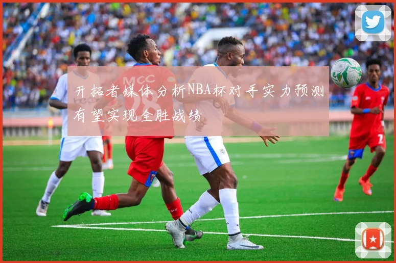 开拓者媒体分析NBA杯对手实力预测有望实现全胜战绩