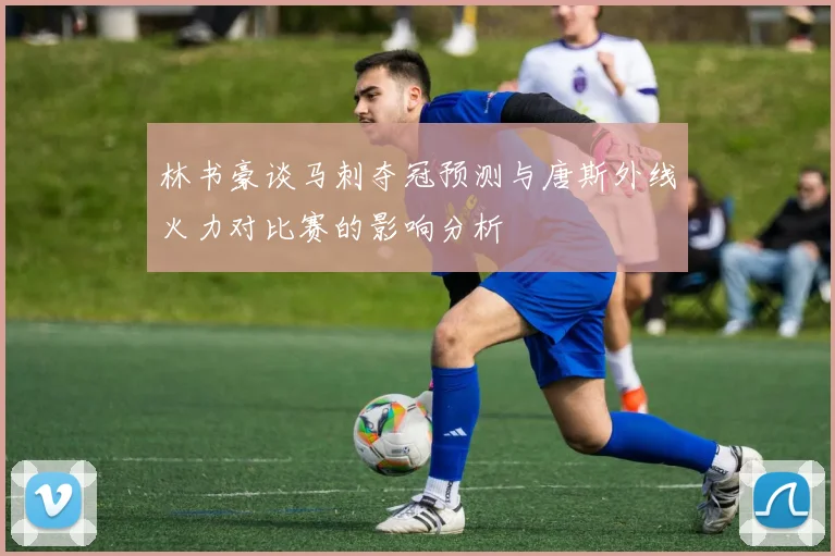 林书豪谈马刺夺冠预测与唐斯外线火力对比赛的影响分析