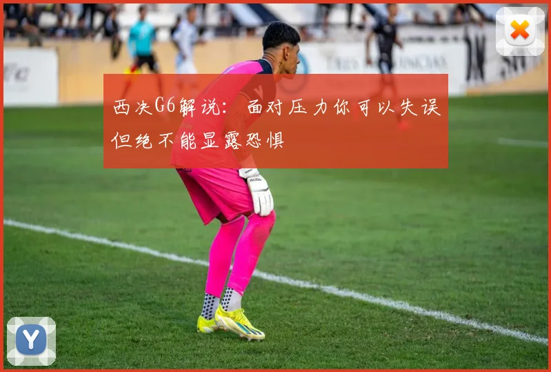 西决G6解说：面对压力你可以失误但绝不能显露恐惧