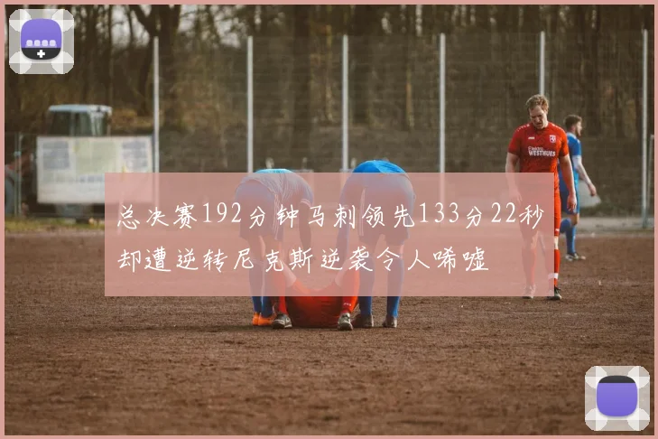 总决赛192分钟马刺领先133分22秒却遭逆转尼克斯逆袭令人唏嘘