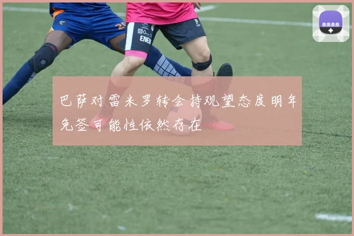 巴萨对雷米罗转会持观望态度明年免签可能性依然存在