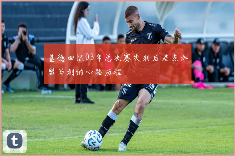 基德回忆03年总决赛失利后差点加盟马刺的心路历程